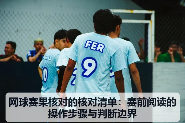 网球赛果核对的核对清单:赛前阅读的操作步骤与判断边界